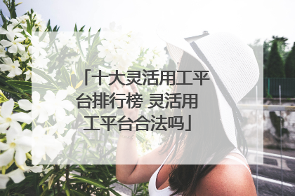十大灵活用工平台排行榜 灵活用工平台合法吗