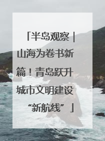 半岛观察｜山海为卷书新篇！青岛跃升城市文明建设“新航线”