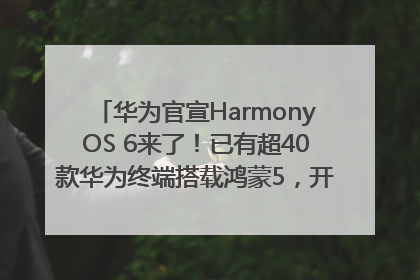 华为官宣HarmonyOS 6来了！已有超40款华为终端搭载鸿蒙5，开发者突破800万
