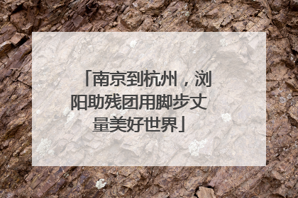 南京到杭州，浏阳助残团用脚步丈量美好世界