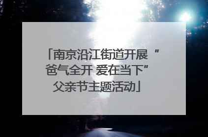 南京沿江街道开展“爸气全开 爱在当下”父亲节主题活动