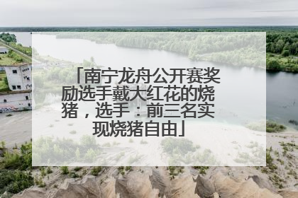 南宁龙舟公开赛奖励选手戴大红花的烧猪，选手：前三名实现烧猪自由