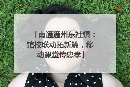 南通通州东社镇：馆校联动拓新篇，移动课堂传忠孝