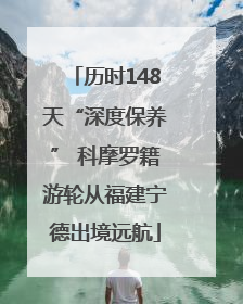 历时148天“深度保养” 科摩罗籍游轮从福建宁德出境远航