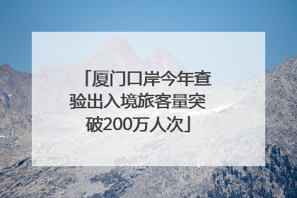 厦门口岸今年查验出入境旅客量突破200万人次