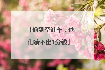 偷到空油车，他们凑不出1分钱