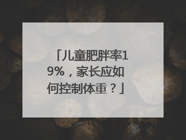 儿童肥胖率19%，家长应如何控制体重？
