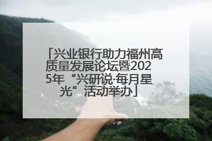 兴业银行助力福州高质量发展论坛暨2025年“兴研说·每月星光”活动举办