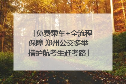 免费乘车+全流程保障 郑州公交多举措护航考生赶考路