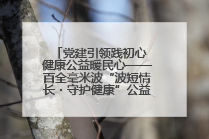 党建引领践初心 健康公益暖民心——百全毫米波“波短情长・守护健康”公益活动进社区