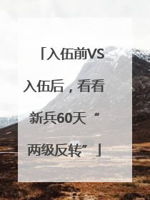 入伍前VS入伍后，看看新兵60天“两级反转”