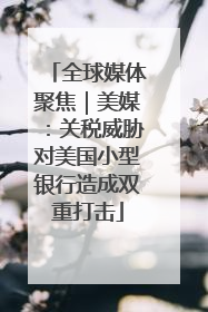 全球媒体聚焦｜美媒：关税威胁对美国小型银行造成双重打击