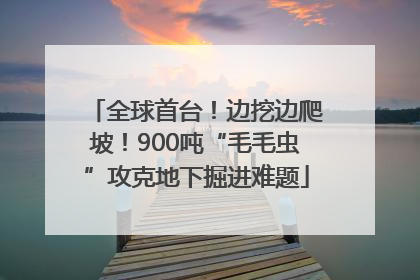 全球首台！边挖边爬坡！900吨“毛毛虫”攻克地下掘进难题