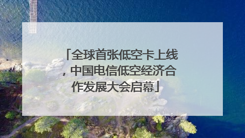 全球首张低空卡上线，中国电信低空经济合作发展大会启幕