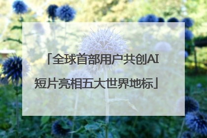 全球首部用户共创AI短片亮相五大世界地标