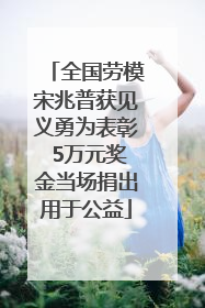 全国劳模宋兆普获见义勇为表彰 5万元奖金当场捐出用于公益