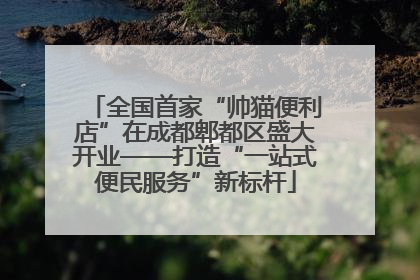 全国首家“帅猫便利店”在成都郫都区盛大开业——打造“一站式便民服务”新标杆