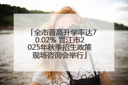 全市普高升学率达70.02% 晋江市2025年秋季招生政策现场咨询会举行