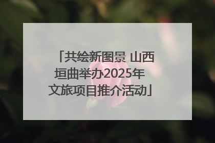 共绘新图景 山西垣曲举办2025年文旅项目推介活动