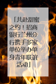 共赴甜蜜之约！招商银行兰州分行携手多家单位举办单身青年联谊活动