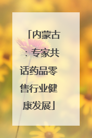 内蒙古：专家共话药品零售行业健康发展