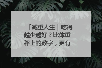 减重人生｜吃得越少越好？比体重秤上的数字，更有意义的是什么？