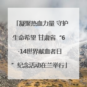 凝聚热血力量 守护生命希望 甘肃省“6 ·14世界献血者日”纪念活动在兰举行