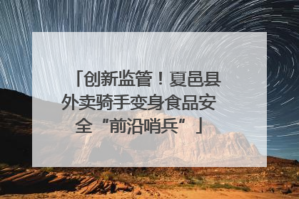 创新监管！夏邑县外卖骑手变身食品安全“前沿哨兵”