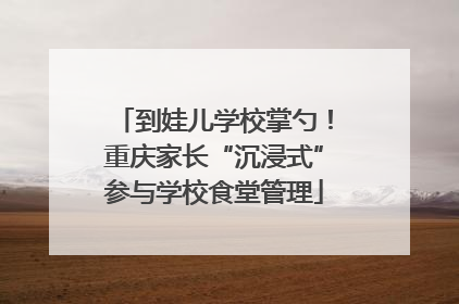 到娃儿学校掌勺！重庆家长“沉浸式”参与学校食堂管理
