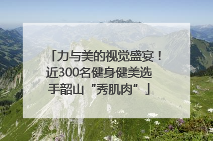 力与美的视觉盛宴！近300名健身健美选手韶山“秀肌肉”