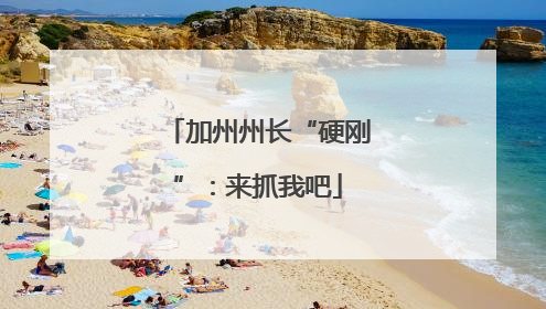 加州州长“硬刚”：来抓我吧
