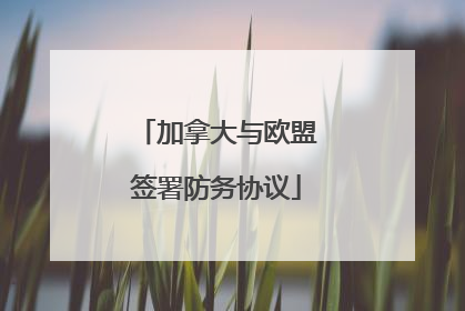 加拿大与欧盟签署防务协议