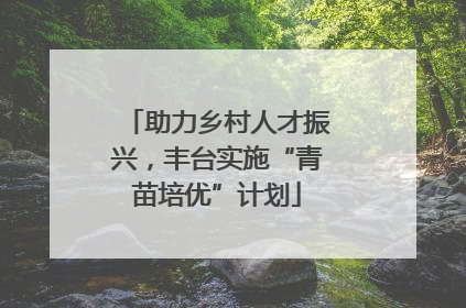 助力乡村人才振兴，丰台实施“青苗培优”计划