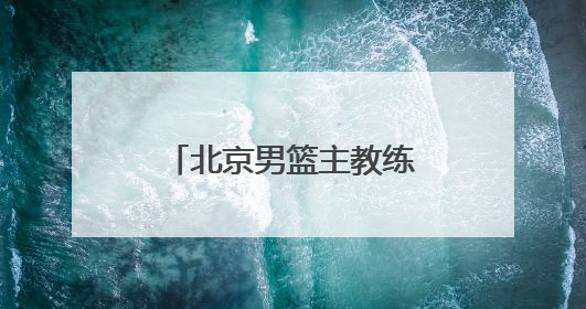 北京男篮主教练许利民：把全运会每场比赛打好