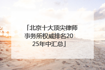 北京十大顶尖律师事务所权威排名2025年中汇总
