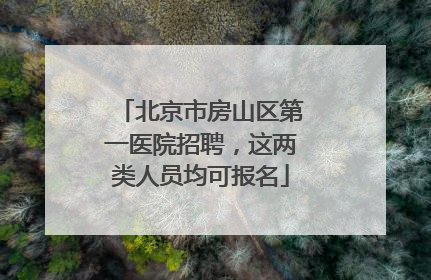 北京市房山区第一医院招聘，这两类人员均可报名