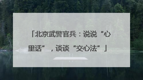北京武警官兵：说说“心里话”，谈谈“交心法”