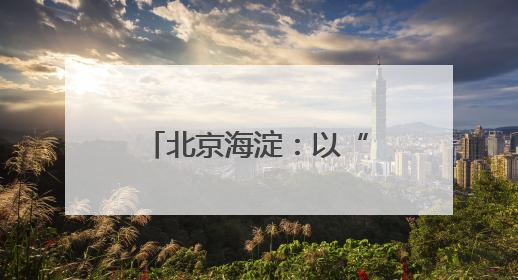 北京海淀：以“心”焕“新”提升社区居住品质