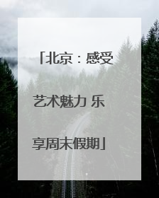 北京：感受艺术魅力 乐享周末假期