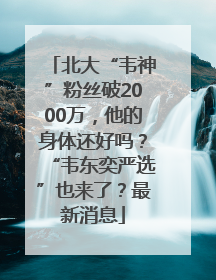北大“韦神”粉丝破2000万，他的身体还好吗？“韦东奕严选”也来了？最新消息