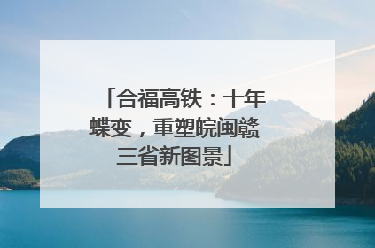 合福高铁：十年蝶变，重塑皖闽赣三省新图景