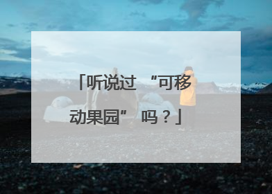 听说过 “可移动果园” 吗？