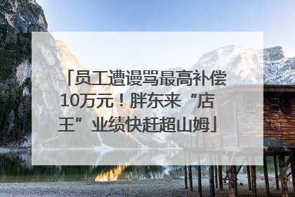 员工遭谩骂最高补偿10万元！胖东来“店王”业绩快赶超山姆