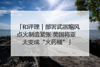 和评理｜部署武器煽风点火制造紧张 美国将亚太变成“火药桶”