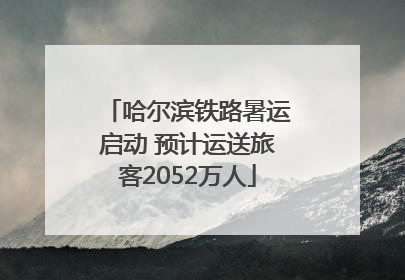 哈尔滨铁路暑运启动 预计运送旅客2052万人