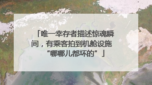 唯一幸存者描述惊魂瞬间，有乘客拍到机舱设施“哪哪儿都坏的”