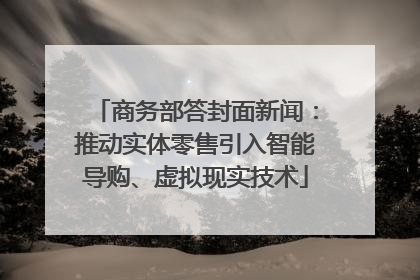 商务部答封面新闻：推动实体零售引入智能导购、虚拟现实技术