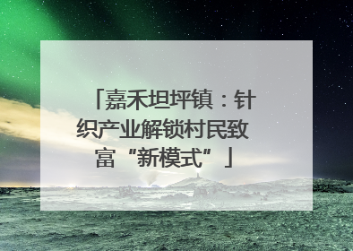 嘉禾坦坪镇：针织产业解锁村民致富“新模式”
