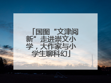 国图“文津阅新”走进崇文小学，大作家与小学生聊科幻