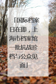 国际档案日在即，上海市档案馆一批抗战珍档与公众见面